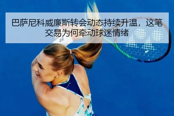 巴萨尼科威廉斯转会动态持续升温，这笔交易为何牵动球迷情绪